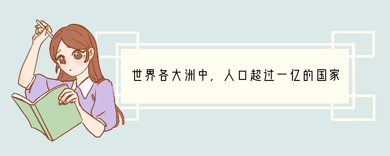 世界各大洲中，人口超过一亿的国家最多的一洲是[ ]A、亚洲 B、北美洲 C、欧洲 D